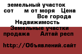 земельный участок 12 сот 500 м от моря › Цена ­ 3 000 000 - Все города Недвижимость » Земельные участки продажа   . Алтай респ.